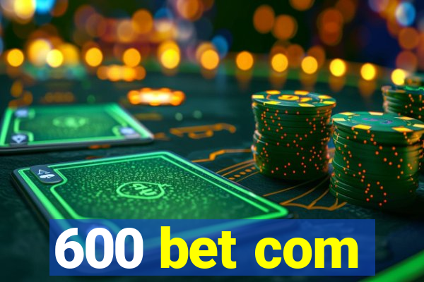 600 bet com